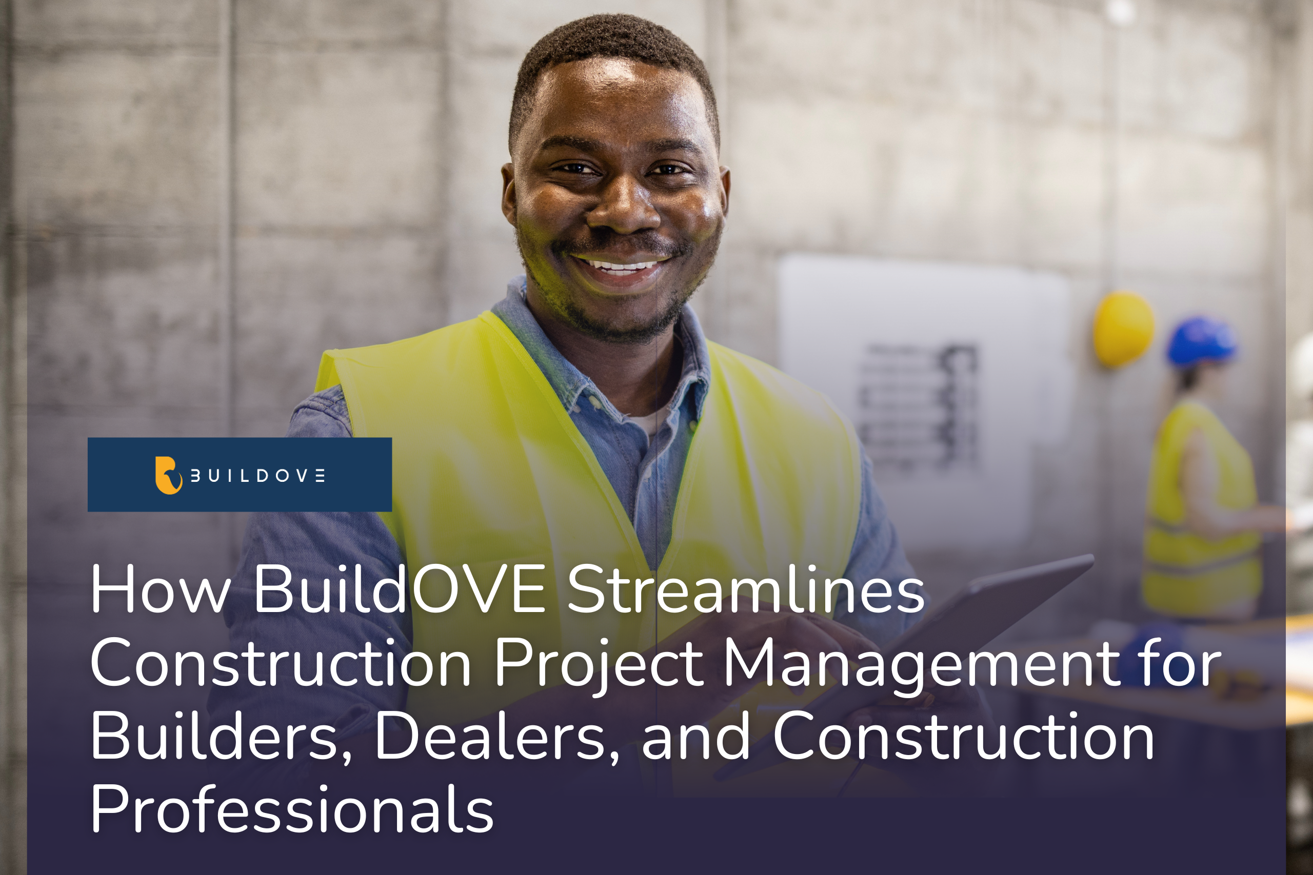 How BuildOVE Streamlines Construction Project Management for Builders, Dealers, and Construction Prof