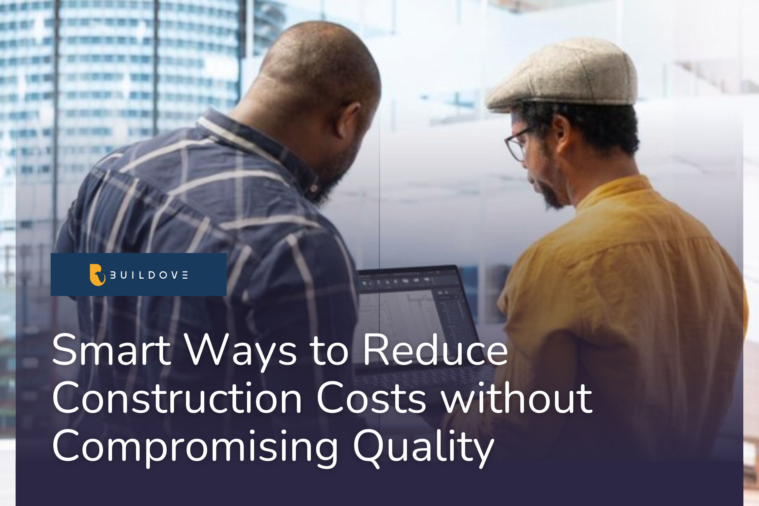 Smart Ways to Reduce Construction Costs without Compromising Quality